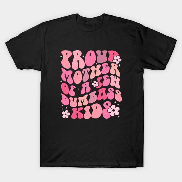 Proud Mother Of A Few Dumbass Kids T-Shirt by TheDesignDepot